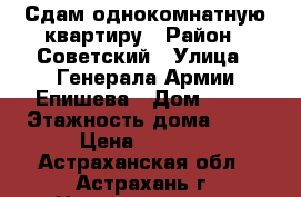 Сдам однокомнатную квартиру › Район ­ Советский › Улица ­ Генерала Армии Епишева › Дом ­ 19 › Этажность дома ­ 14 › Цена ­ 8 200 - Астраханская обл., Астрахань г. Недвижимость » Квартиры аренда   